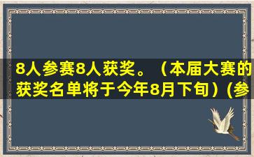 8人参赛8人获奖。（本届大赛的获奖名单将于今年8月下旬）(参赛及获奖经历)