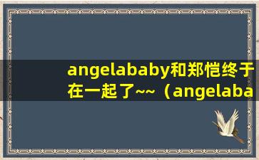 angelababy和郑恺终于在一起了~~（angelababy和郑恺为什么不在一起）