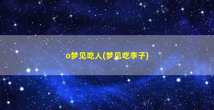 o梦见吃人(梦见吃李子)