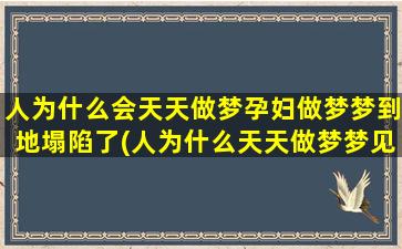 人为什么会天天做梦孕妇做梦梦到地塌陷了(人为什么天天做梦梦见乱七八糟的事)