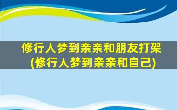 修行人梦到亲亲和朋友打架(修行人梦到亲亲和自己)