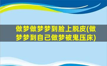 做梦做梦梦到脸上脱皮(做梦梦到自己做梦被鬼压床)