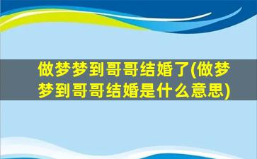 做梦梦到哥哥结婚了(做梦梦到哥哥结婚是什么意思)