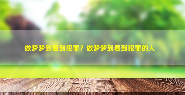 做梦梦到看到犯罪？做梦梦到看到犯罪的人