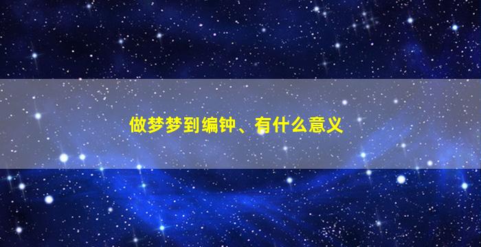 做梦梦到编钟、有什么意义