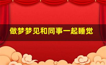 做梦梦见和同事一起睡觉