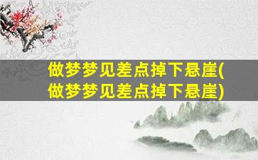 做梦梦见差点掉下悬崖(做梦梦见差点掉下悬崖)