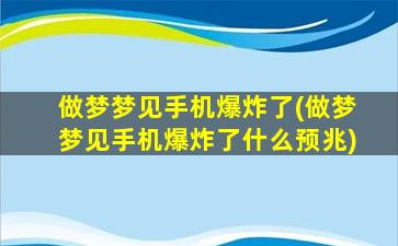 做梦梦见手机爆炸了(做梦梦见手机爆炸了什么预兆)