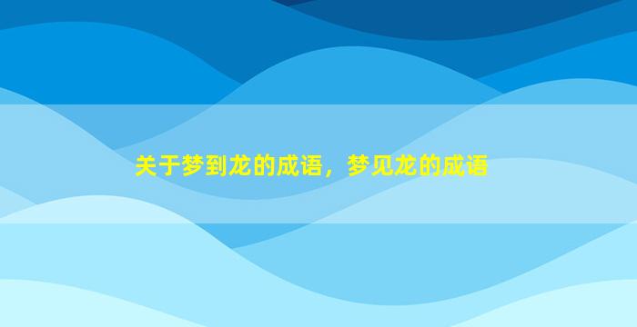 关于梦到龙的成语，梦见龙的成语