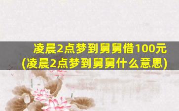 凌晨2点梦到舅舅借100元(凌晨2点梦到舅舅什么意思)