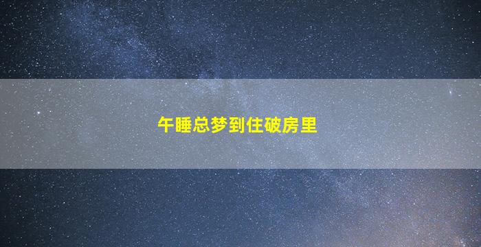 午睡总梦到住破房里