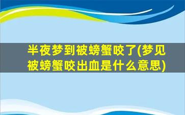 半夜梦到被螃蟹咬了(梦见被螃蟹咬出血是什么意思)