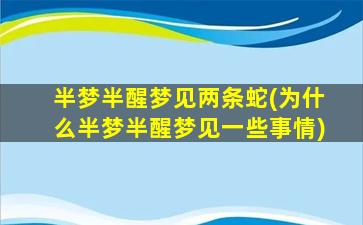 半梦半醒梦见两条蛇(为什么半梦半醒梦见一些事情)