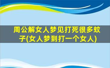 周公解女人梦见打死很多蚊子(女人梦到打一个女人)