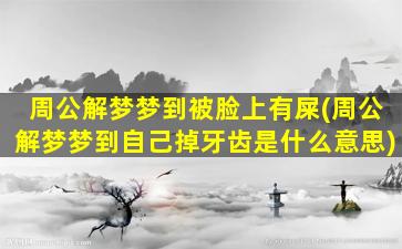 周公解梦梦到被脸上有屎(周公解梦梦到自己掉牙齿是什么意思)