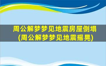 周公解梦梦见地震房屋倒塌(周公解梦梦见地震摇晃)