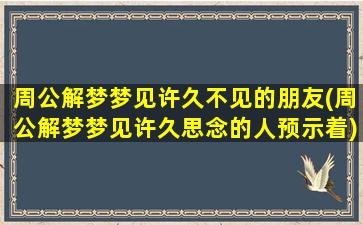 周公解梦梦见许久不见的朋友(周公解梦梦见许久思念的人预示着)