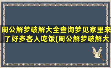 周公解梦破解大全查询梦见家里来了好多客人吃饭(周公解梦破解大全官网)