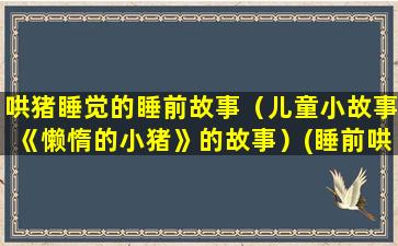 哄猪睡觉的睡前故事（儿童小故事《懒惰的小猪》的故事）(睡前哄老婆睡觉的情话)