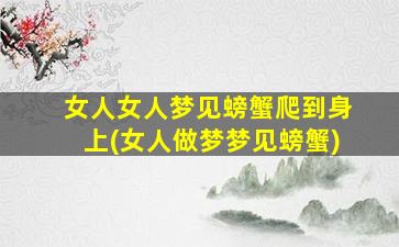 女人女人梦见螃蟹爬到身上(女人做梦梦见螃蟹)