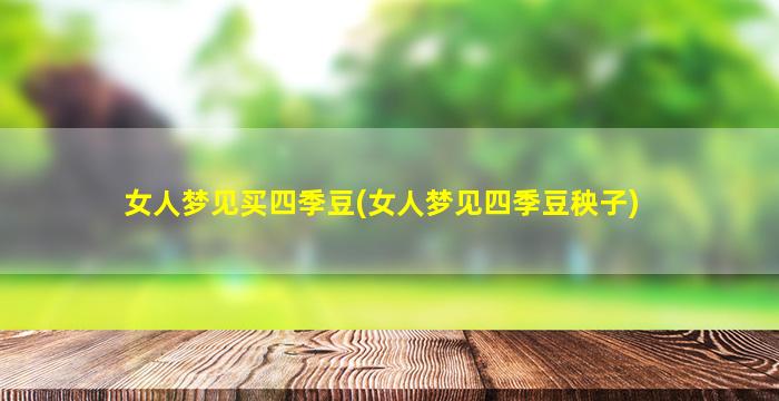 女人梦见买四季豆(女人梦见四季豆秧子)