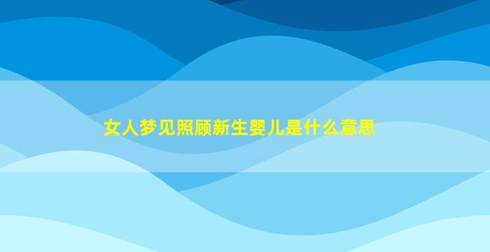 女人梦见照顾新生婴儿是什么意思