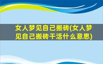 女人梦见自己搬砖(女人梦见自己搬砖干活什么意思)