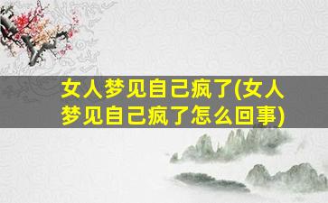 女人梦见自己疯了(女人梦见自己疯了怎么回事)