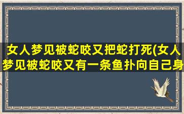 女人梦见被蛇咬又把蛇打死(女人梦见被蛇咬又有一条鱼扑向自己身上)