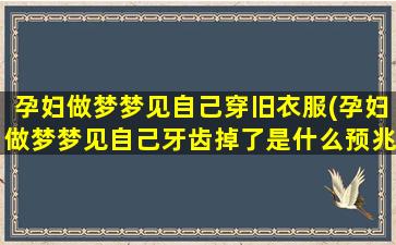 孕妇做梦梦见自己穿旧衣服(孕妇做梦梦见自己牙齿掉了是什么预兆)