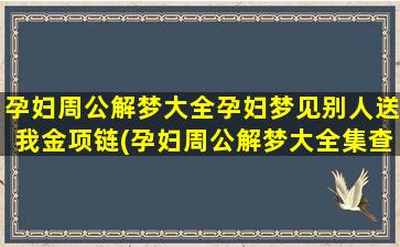 孕妇周公解梦大全孕妇梦见别人送我金项链(孕妇周公解梦大全集查询)