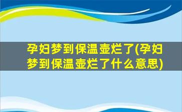 孕妇梦到保温壶烂了(孕妇梦到保温壶烂了什么意思)