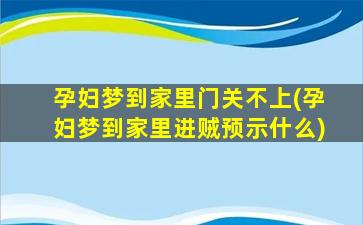 孕妇梦到家里门关不上(孕妇梦到家里进贼预示什么)