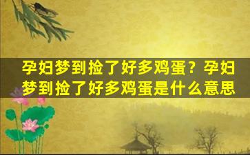 孕妇梦到捡了好多鸡蛋？孕妇梦到捡了好多鸡蛋是什么意思