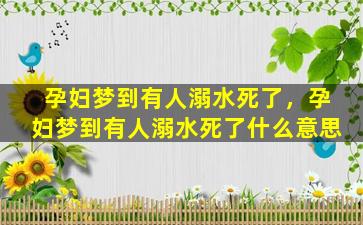 孕妇梦到有人溺水死了，孕妇梦到有人溺水死了什么意思