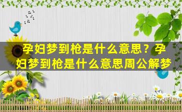 孕妇梦到枪是什么意思？孕妇梦到枪是什么意思周公解梦