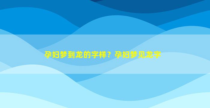 孕妇梦到龙的字样？孕妇梦见龙字