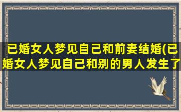 已婚女人梦见自己和前妻结婚(已婚女人梦见自己和别的男人发生了性关系)