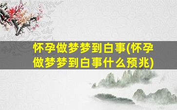 怀孕做梦梦到白事(怀孕做梦梦到白事什么预兆)