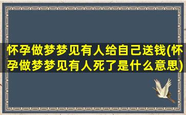 怀孕做梦梦见有人给自己送钱(怀孕做梦梦见有人死了是什么意思)