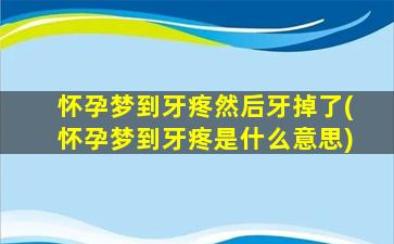 怀孕梦到牙疼然后牙掉了(怀孕梦到牙疼是什么意思)