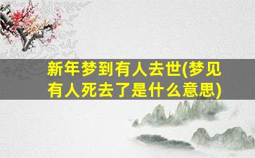 新年梦到有人去世(梦见有人死去了是什么意思)