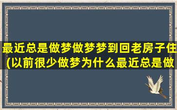 最近总是做梦做梦梦到回老房子住(以前很少做梦为什么最近总是做梦)