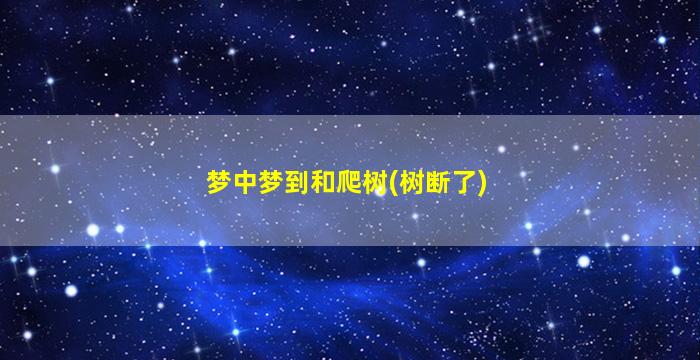 梦中梦到和爬树(树断了)