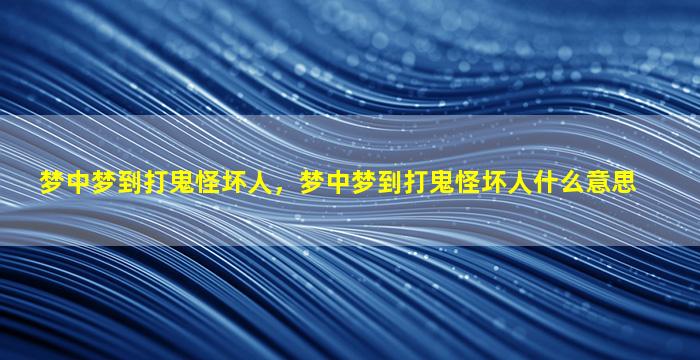 梦中梦到打鬼怪坏人，梦中梦到打鬼怪坏人什么意思