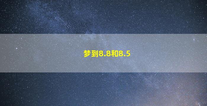 梦到8.8和8.5