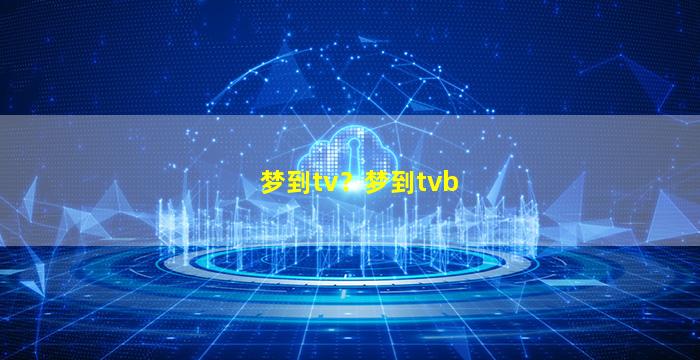 梦到tv？梦到tvb