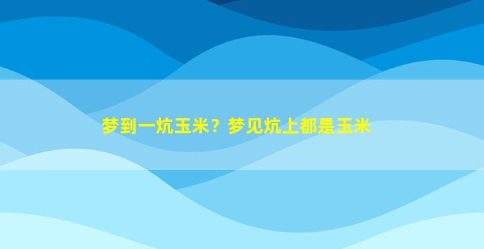 梦到一炕玉米？梦见炕上都是玉米