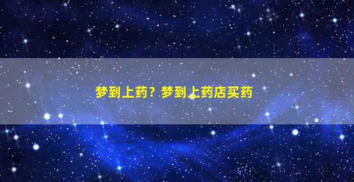 梦到上药？梦到上药店买药