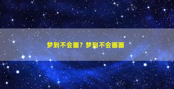 梦到不会画？梦到不会画画